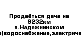 Продаёться дача на 9232км в.Надежнинском районе(водоснабжение,электричество)